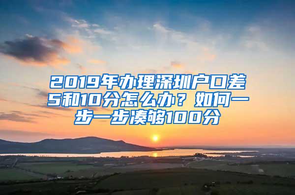 2019年办理深圳户口差5和10分怎么办？如何一步一步凑够100分