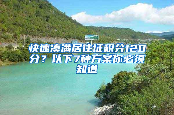 快速凑满居住证积分120分？以下7种方案你必须知道