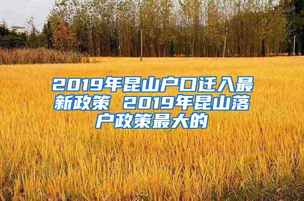 2019年昆山户口迁入最新政策 2019年昆山落户政策最大的