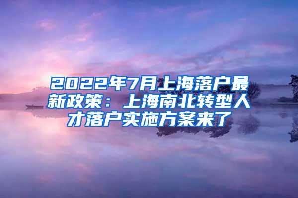 2022年7月上海落户最新政策：上海南北转型人才落户实施方案来了