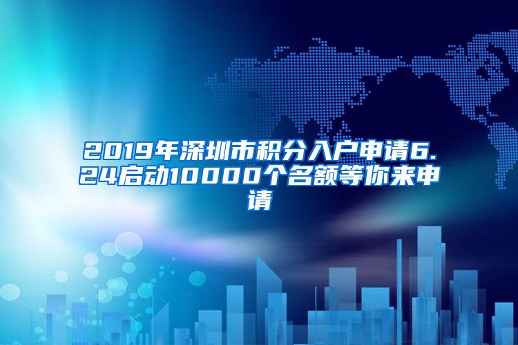 2019年深圳市积分入户申请6.24启动10000个名额等你来申请