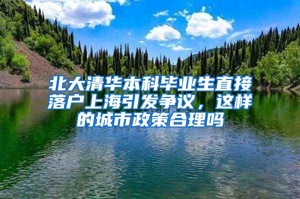 北大清华本科毕业生直接落户上海引发争议，这样的城市政策合理吗