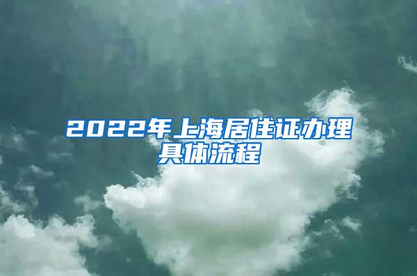 2022年上海居住证办理具体流程