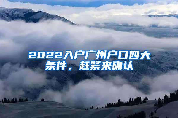 2022入户广州户口四大条件，赶紧来确认