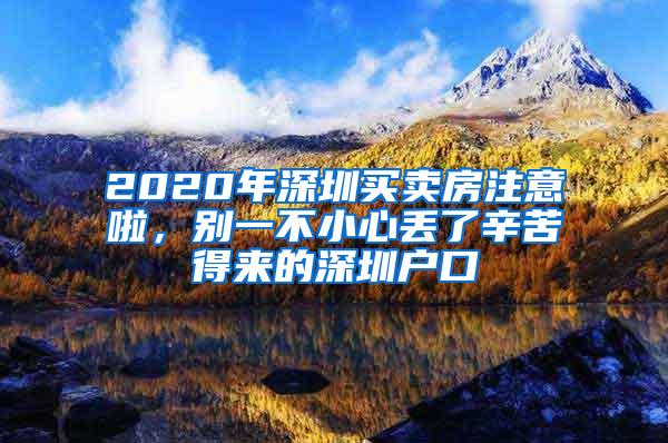 2020年深圳买卖房注意啦，别一不小心丢了辛苦得来的深圳户口