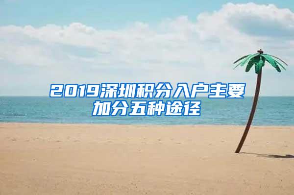 2019深圳积分入户主要加分五种途径