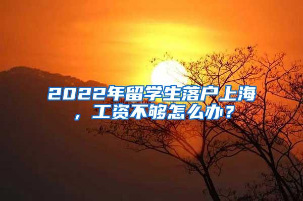 2022年留学生落户上海，工资不够怎么办？