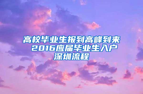 高校毕业生报到高峰到来 2016应届毕业生入户深圳流程