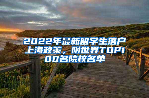 2022年最新留学生落户上海政策，附世界TOP100名院校名单