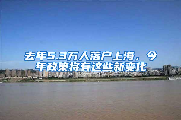 去年5.3万人落户上海，今年政策将有这些新变化