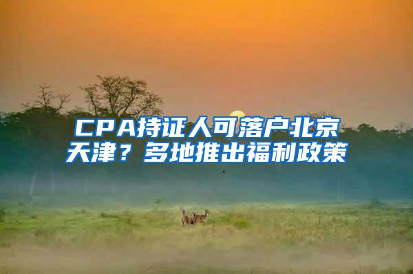 CPA持证人可落户北京天津？多地推出福利政策