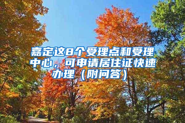 嘉定这8个受理点和受理中心，可申请居住证快速办理（附问答）→