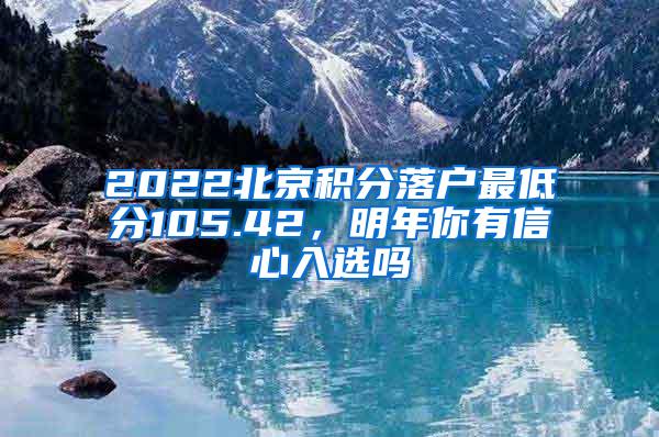 2022北京积分落户最低分105.42，明年你有信心入选吗