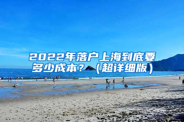 2022年落户上海到底要多少成本？（超详细版）