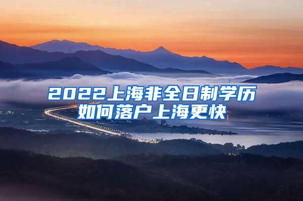 2022上海非全日制学历如何落户上海更快