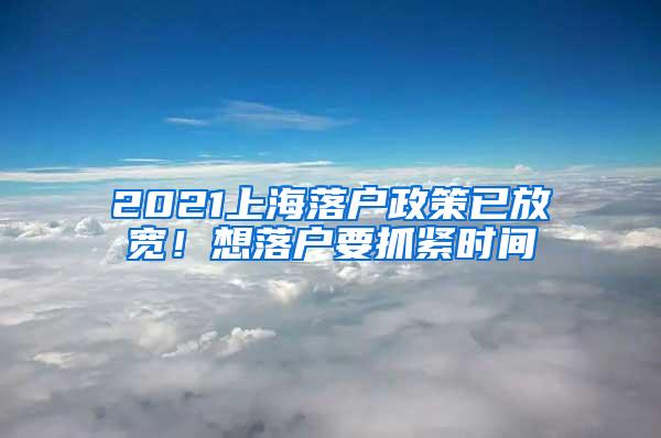 2021上海落户政策已放宽！想落户要抓紧时间