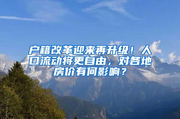 户籍改革迎来再升级！人口流动将更自由，对各地房价有何影响？