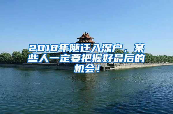 2018年随迁入深户，某些人一定要把握好最后的机会！