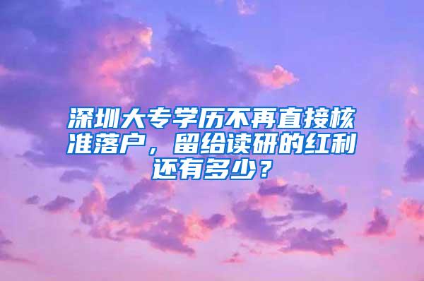 深圳大专学历不再直接核准落户，留给读研的红利还有多少？