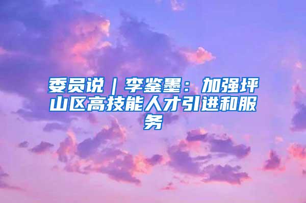 委员说｜李鉴墨：加强坪山区高技能人才引进和服务