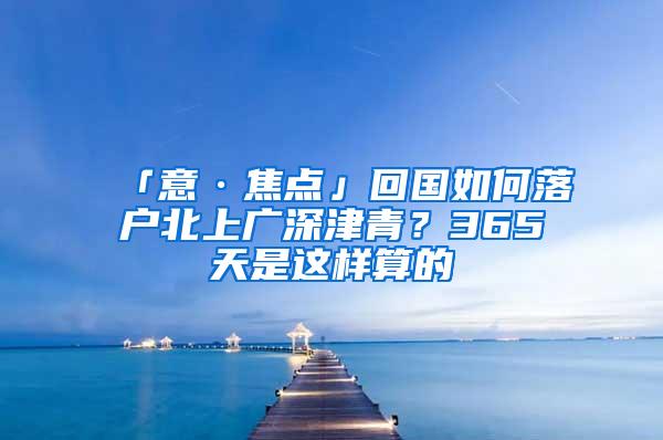 「意·焦点」回国如何落户北上广深津青？365天是这样算的