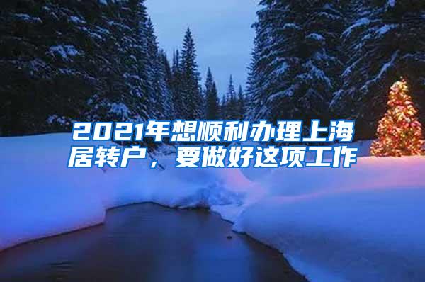 2021年想顺利办理上海居转户，要做好这项工作