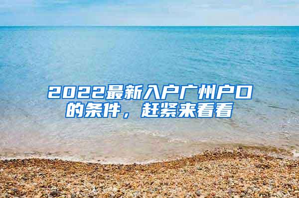 2022最新入户广州户口的条件，赶紧来看看