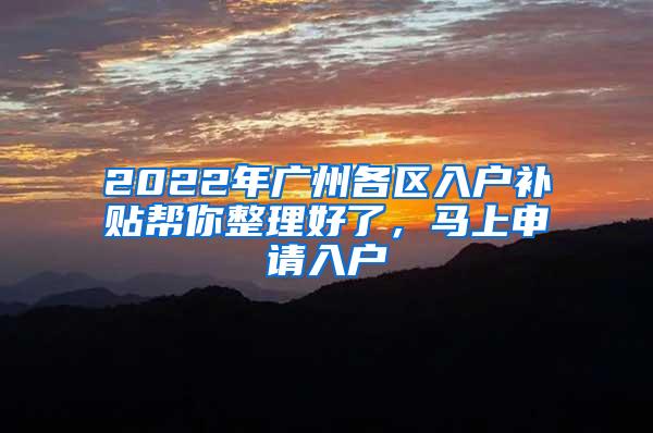 2022年广州各区入户补贴帮你整理好了，马上申请入户