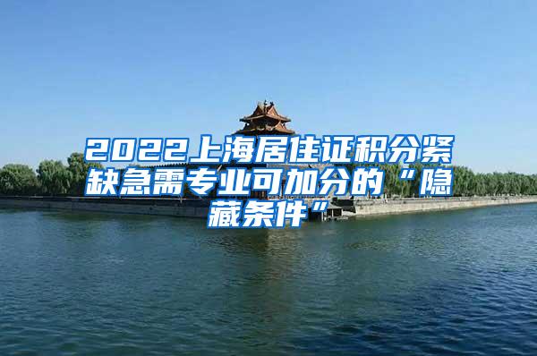 2022上海居住证积分紧缺急需专业可加分的“隐藏条件”