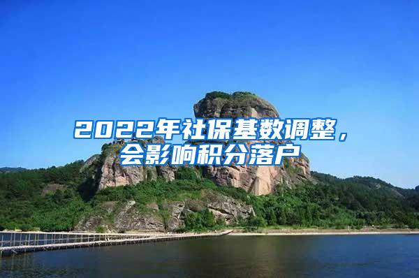 2022年社保基数调整，会影响积分落户