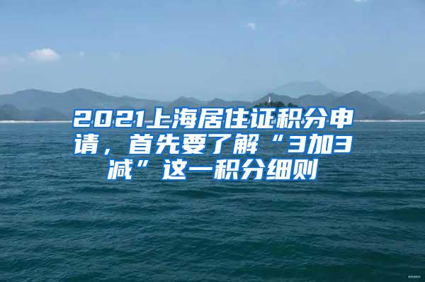 2021上海居住证积分申请，首先要了解“3加3减”这一积分细则