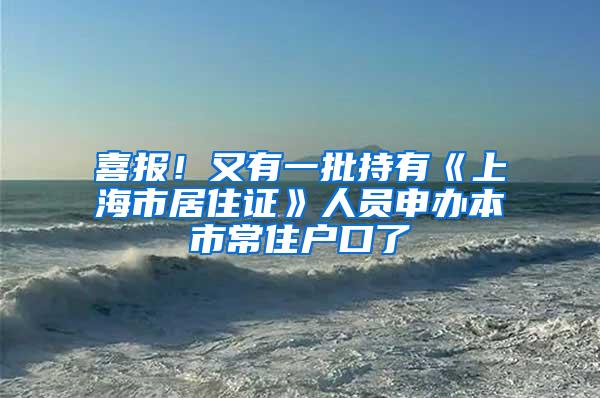 喜报！又有一批持有《上海市居住证》人员申办本市常住户口了