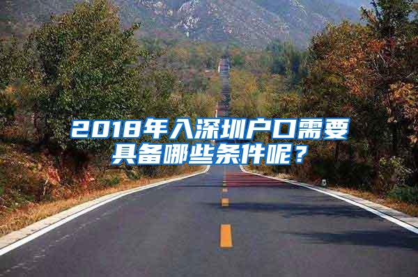 2018年入深圳户口需要具备哪些条件呢？