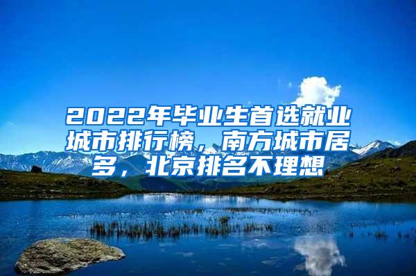 2022年毕业生首选就业城市排行榜，南方城市居多，北京排名不理想