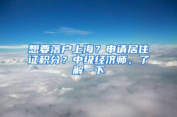 想要落户上海？申请居住证积分？中级经济师，了解一下