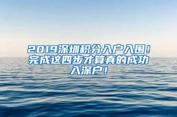 2019深圳积分入户入围！完成这四步才算真的成功入深户！