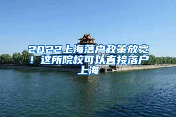 2022上海落户政策放宽！这所院校可以直接落户上海