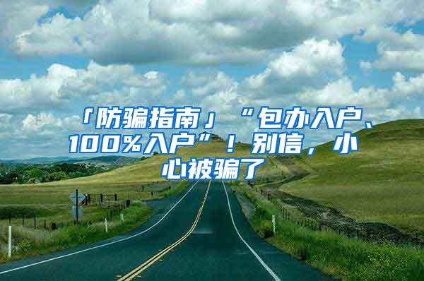 「防骗指南」“包办入户、100%入户”！别信，小心被骗了