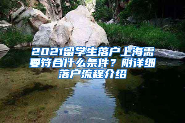 2021留学生落户上海需要符合什么条件？附详细落户流程介绍