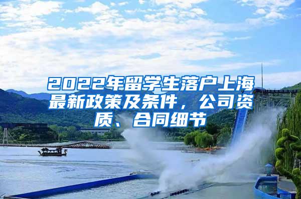 2022年留学生落户上海最新政策及条件，公司资质、合同细节