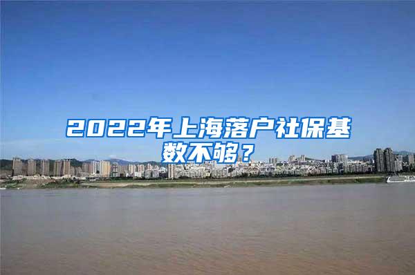 2022年上海落户社保基数不够？