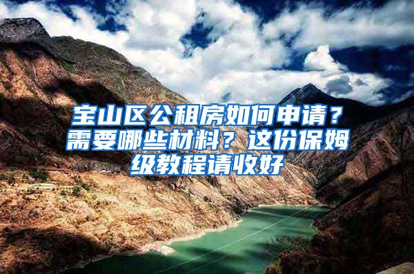 宝山区公租房如何申请？需要哪些材料？这份保姆级教程请收好