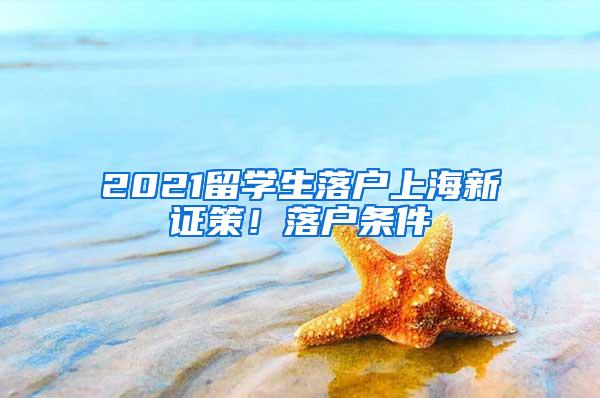 2021留学生落户上海新证策！落户条件