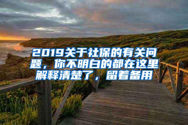 2019关于社保的有关问题，你不明白的都在这里解释清楚了，留着备用