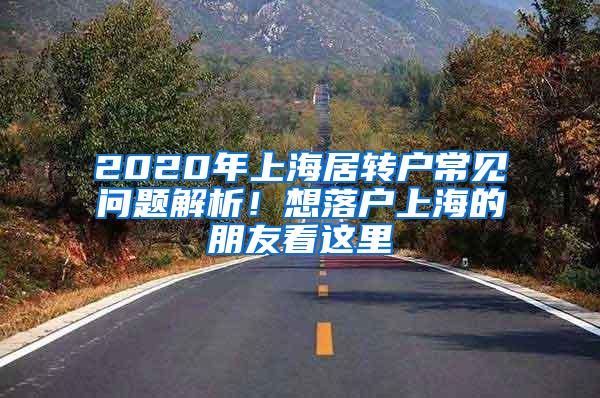 2020年上海居转户常见问题解析！想落户上海的朋友看这里→