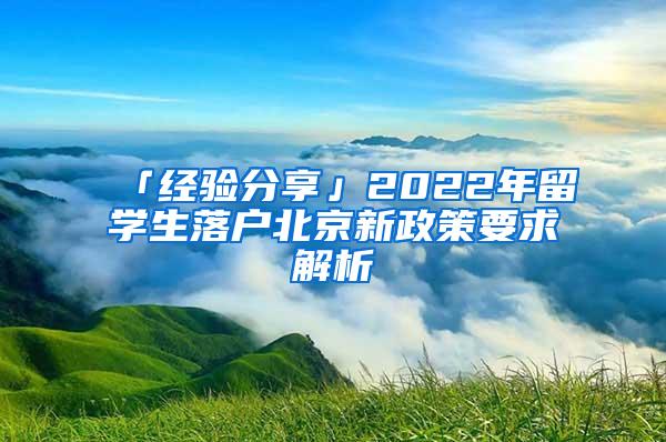 「经验分享」2022年留学生落户北京新政策要求解析