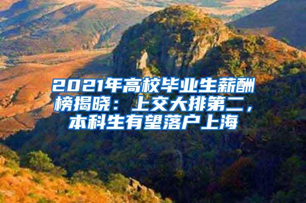 2021年高校毕业生薪酬榜揭晓：上交大排第二，本科生有望落户上海