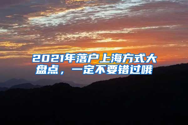 2021年落户上海方式大盘点，一定不要错过哦