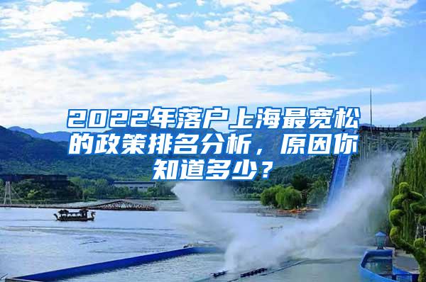 2022年落户上海最宽松的政策排名分析，原因你知道多少？