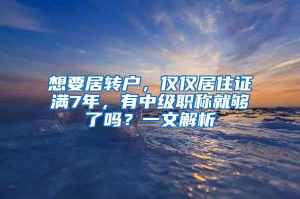 想要居转户，仅仅居住证满7年，有中级职称就够了吗？一文解析